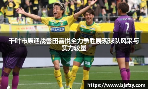 千叶市原迎战磐田喜悦全力争胜展现球队风采与实力较量